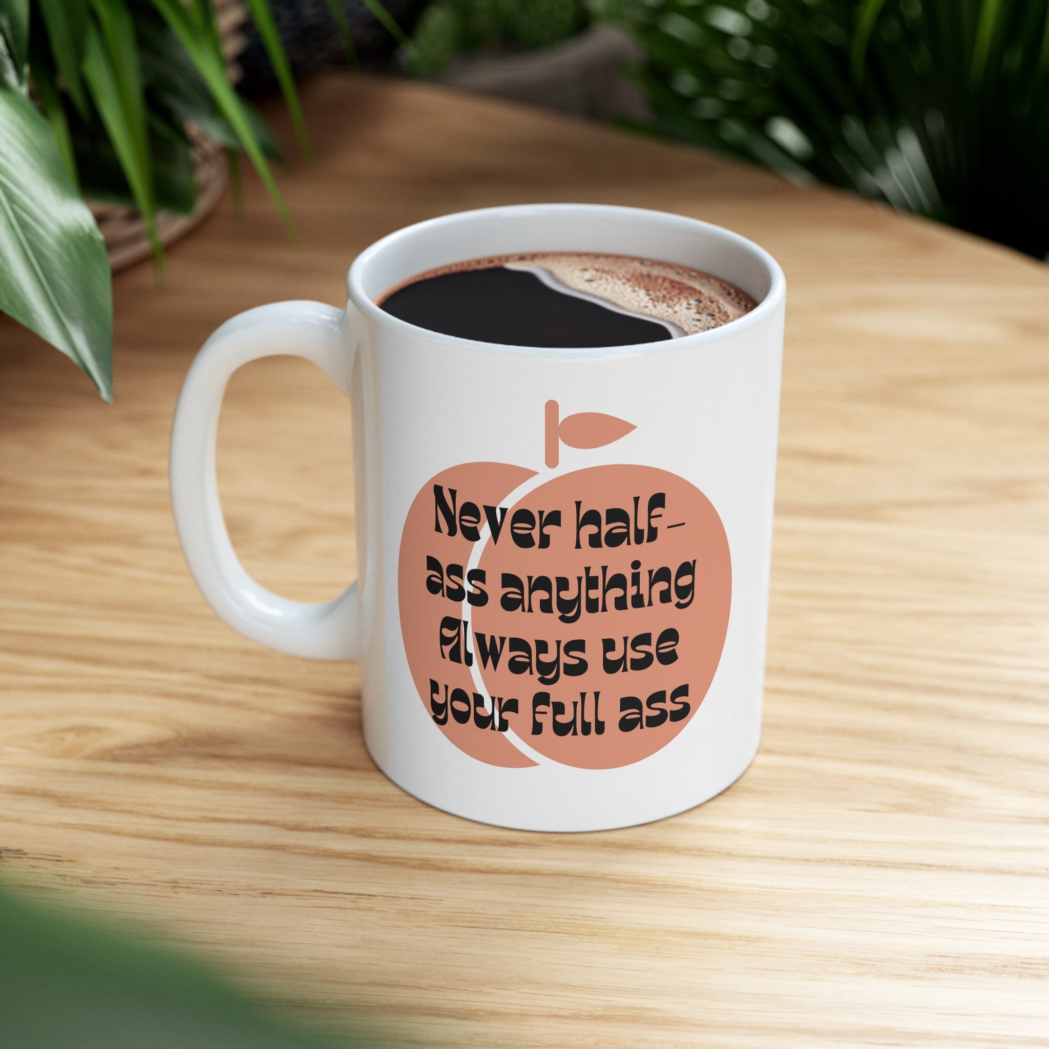 Never Half Ass Anything, Always Use Your Full Ass Ceramic Mug 11oz ...