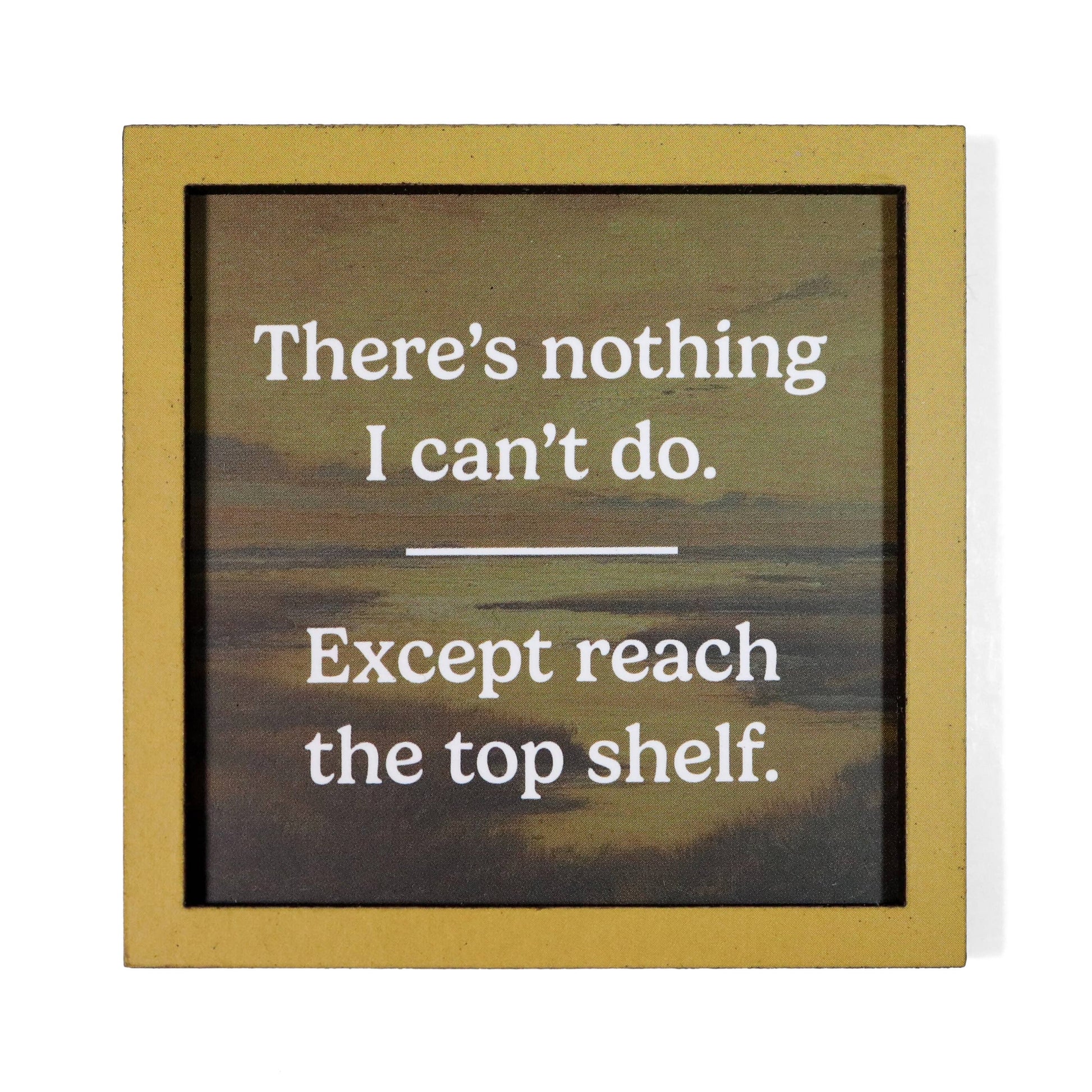 A square framed magnet with a rustic gold frame and a dark, textured background. White text reads, 'There's nothing I can't do.  Except reach the top shelf'.