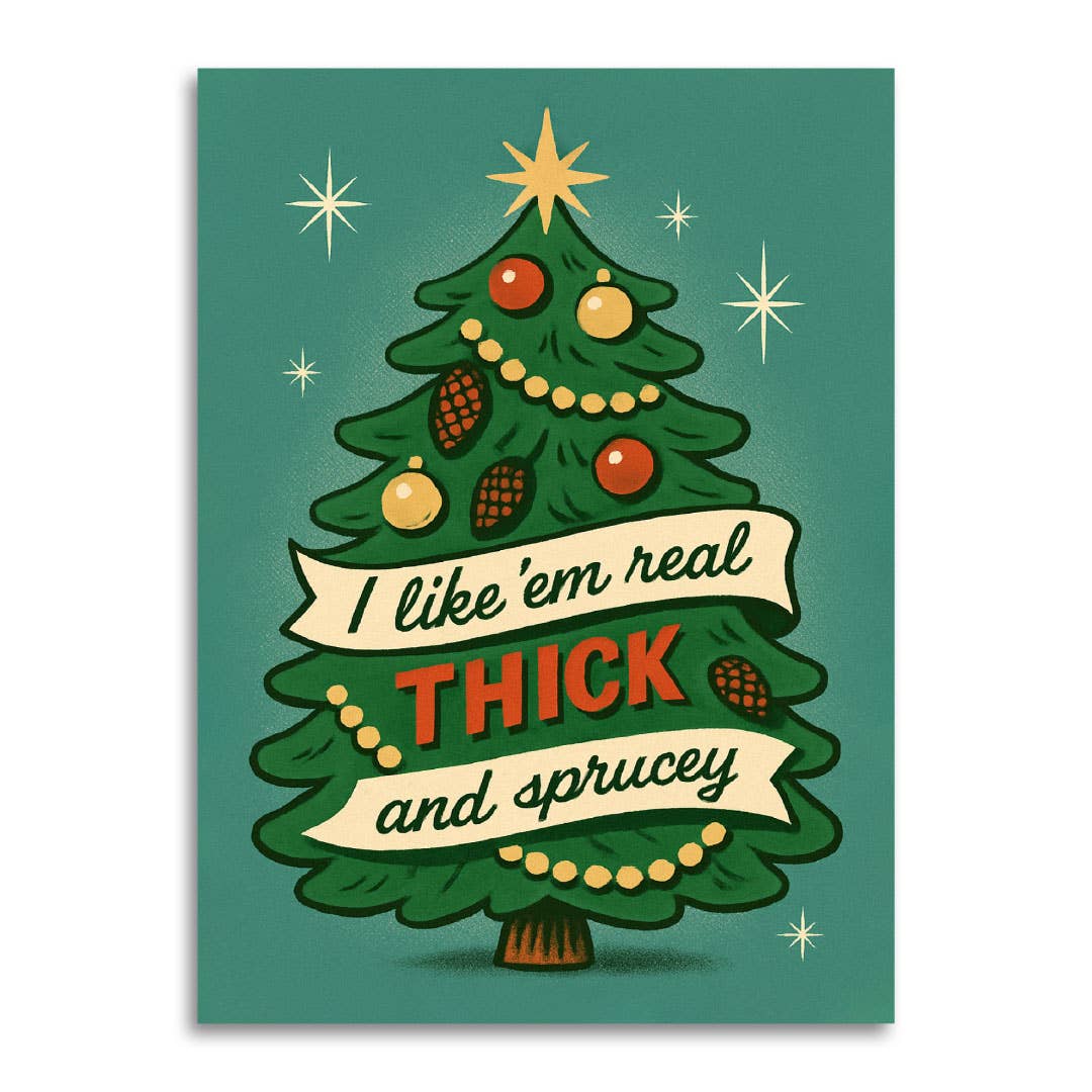 A greeting card featuring a stylized green tree with ornaments, a gold star, and cream banners reading “I like ’em real THICK and sprucey,”.