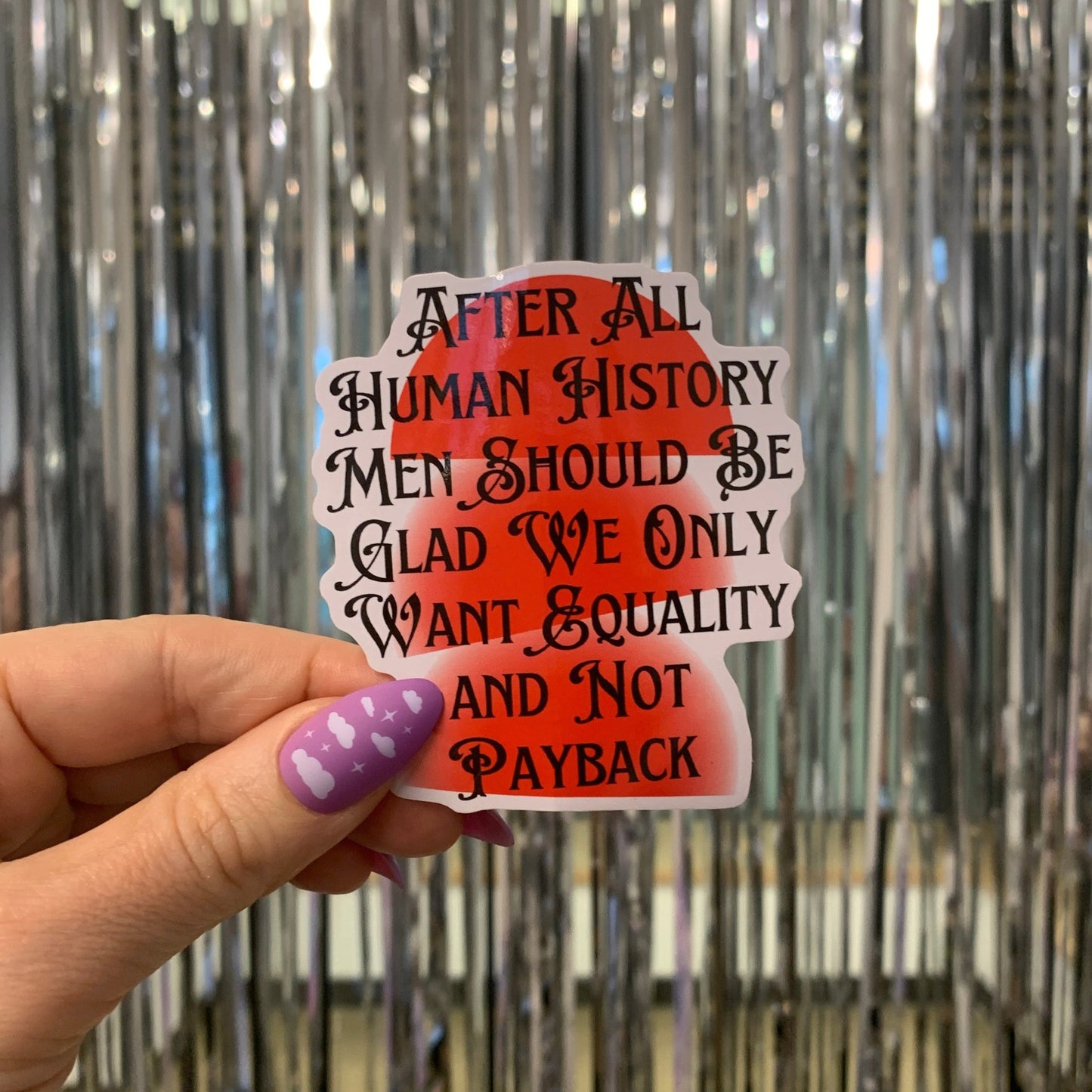 After All Human History Men Should Be Glad We Only Want Equality and Not Payback Glossy Die Cut Feminist Vinyl Sticker 2.67in x 2.95in