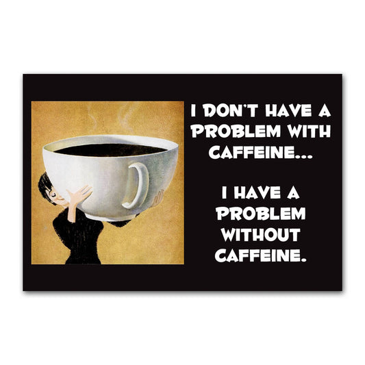 A rectangular novelty magnet and a humorous coffee-themed illustration. Reads, 'I don't have  a problem with caffeine...I have a problem withouth caffeine.'