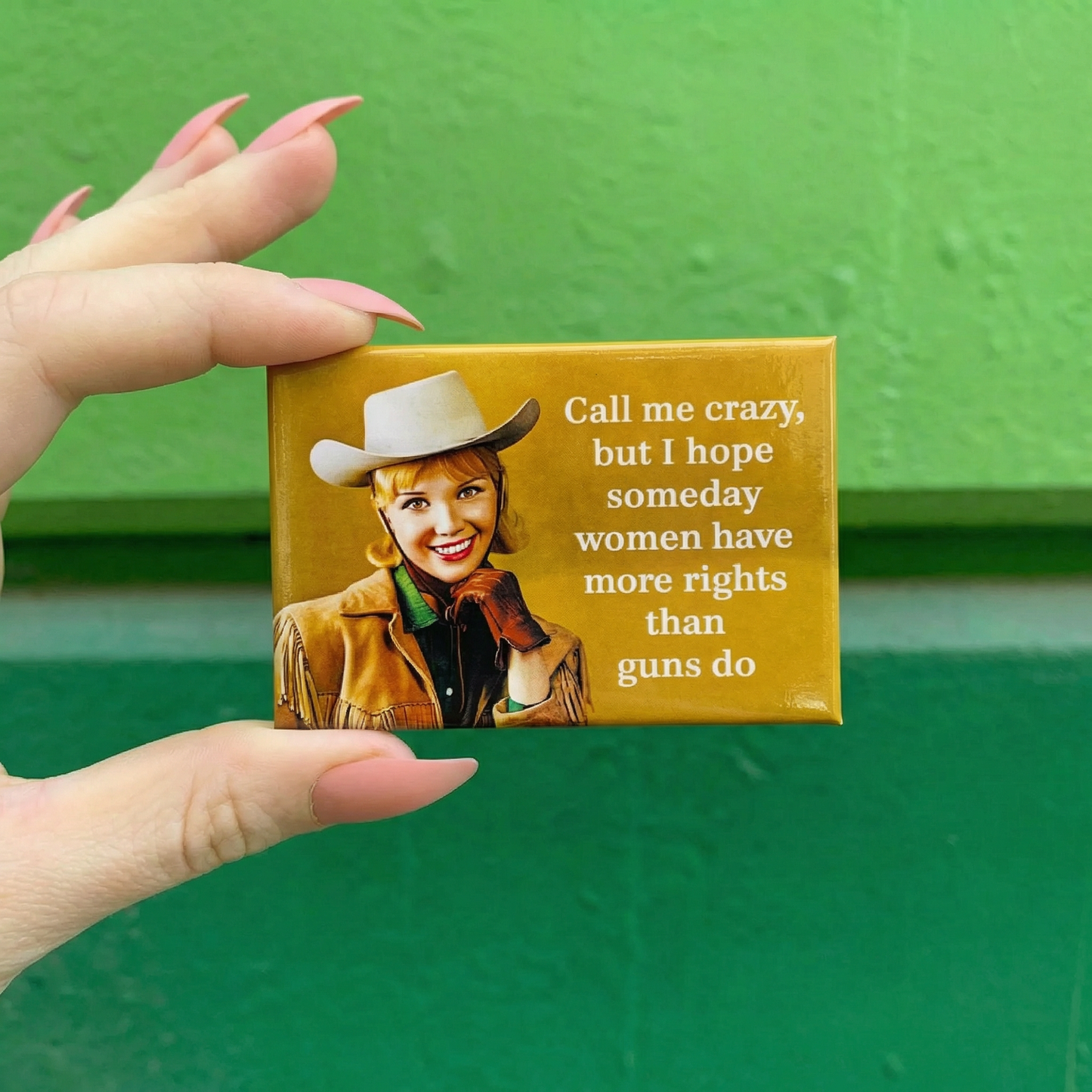 Call Me Crazy But I Hope Someday Women Have More Rights Magnet