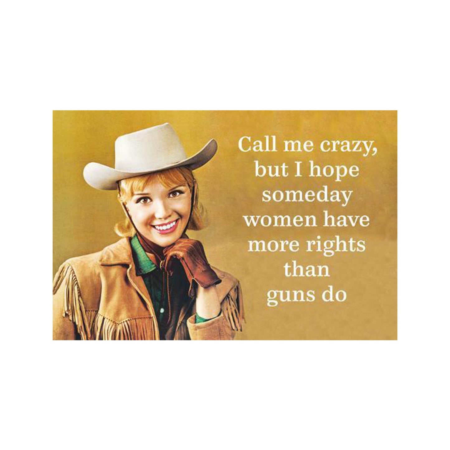 Call Me Crazy But I Hope Someday Women Have More Rights Magnet