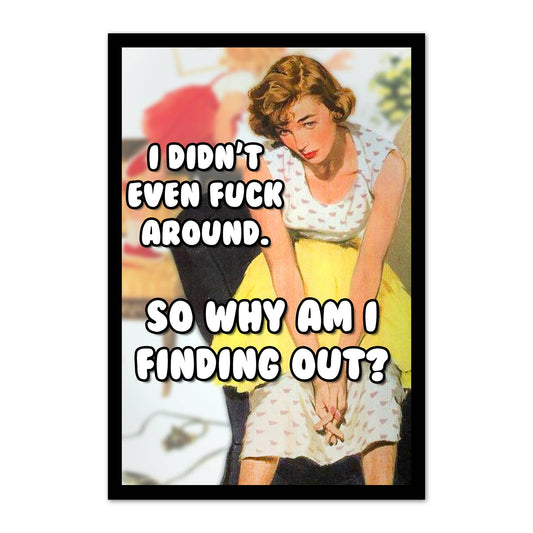 A humorous magnet featuring a retro-style illustration of a woman, with bold white text reading, 'I DIDN'T EVEN FUCK AROUND. SO WHY AM I FINDING OUT?'.
