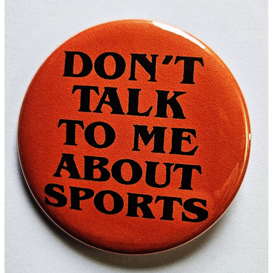 Don't Talk to Me About Sports Small Pinback Button | 1.25" Diameter