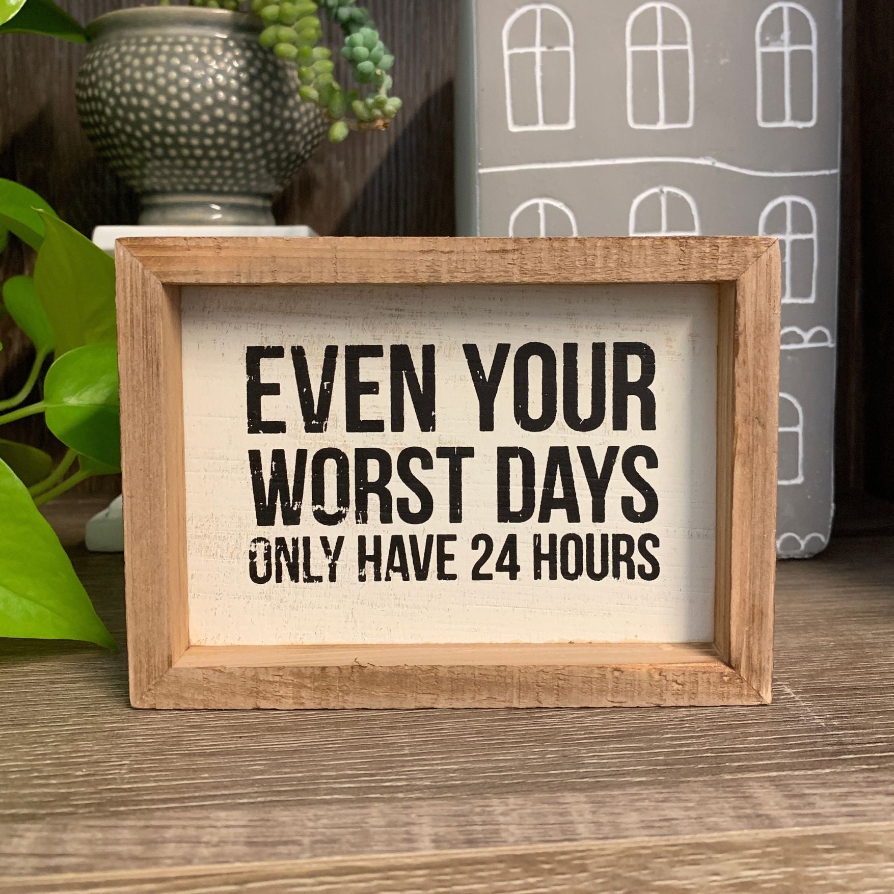 Even Your Worst Days Only Have 24 Hours Inset Box Sign | Wall Desk Wooden Decor | 5.50" x 4"