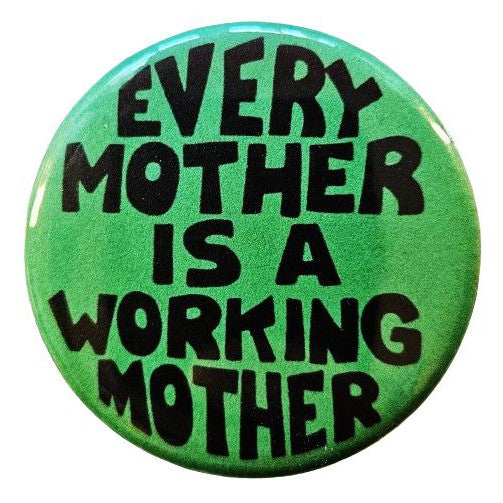 Every Mother is a Working Mother Feminist Small Pinback Button | 1.25" Diameter