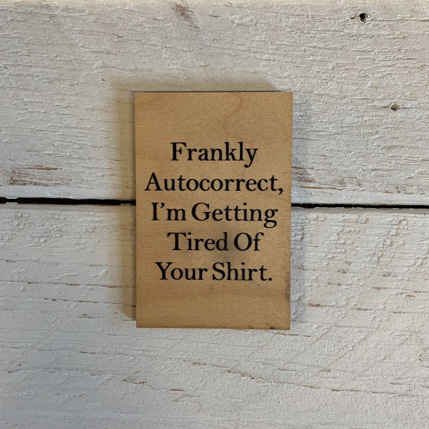 Frankly Autocorrect, I'm Getting Tired Of Your Shirt Funny Wood Refrigerator Magnet | 2" x 3"