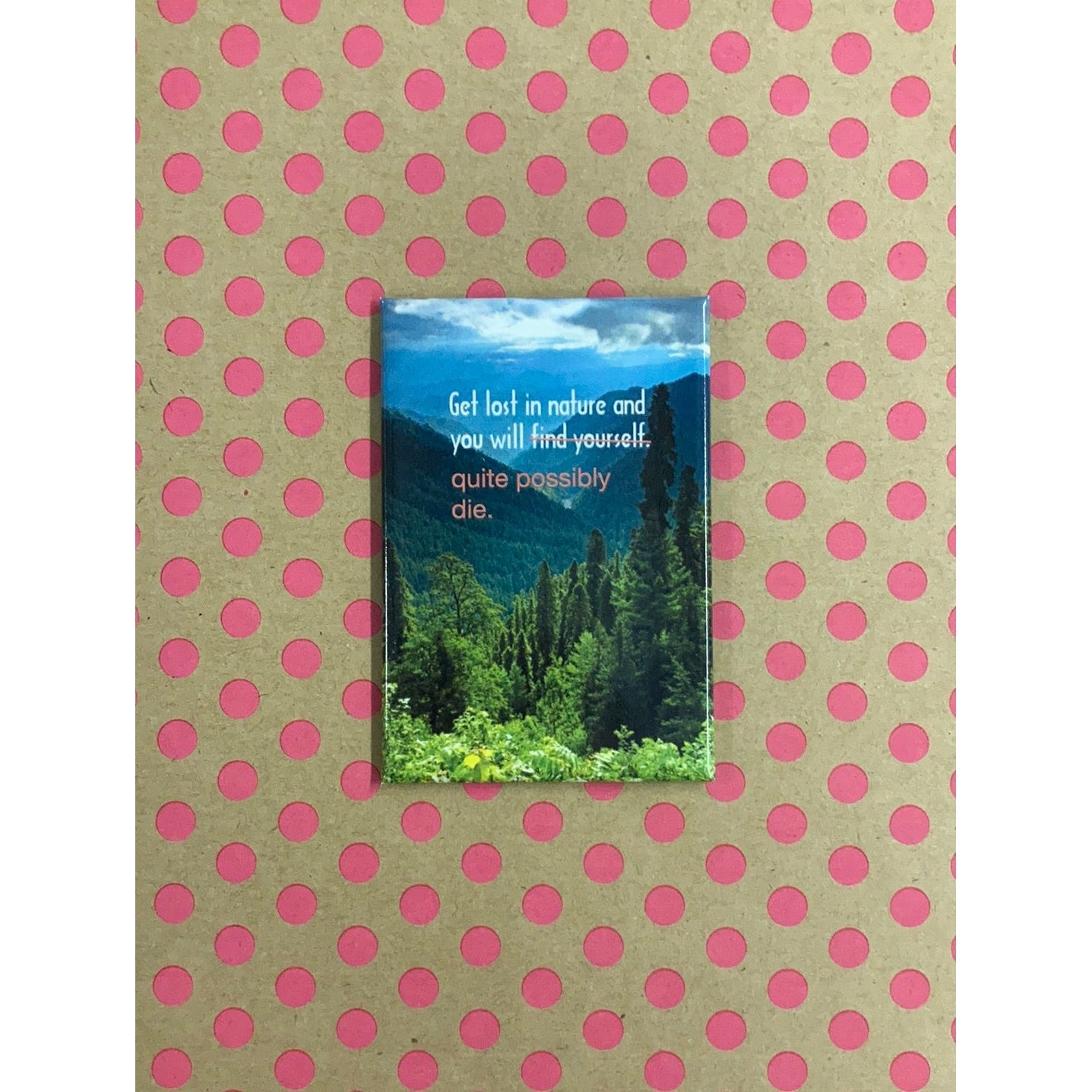 Get Lost In Nature And You'll...Quite Possibly Die Fridge Magnet | 2" x 3"