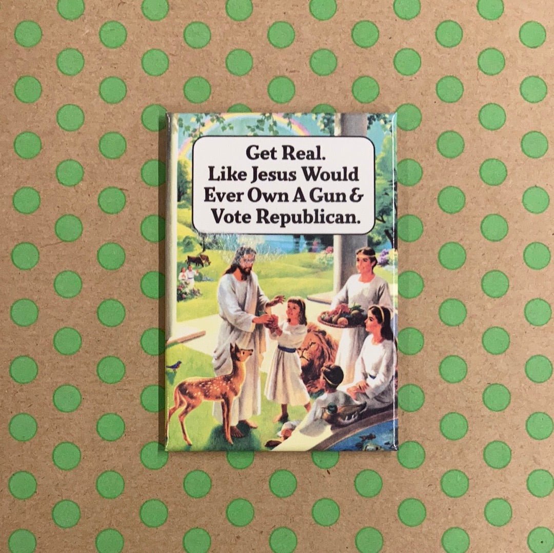 Get Real. Like Jesus Would Ever Own A Gun & Vote Republican. Fridge Magnet