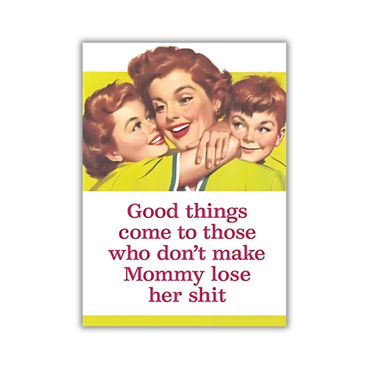 Good Things Come To Those Who Don't Make Mommy Lose Her Shit Fridge Magnet