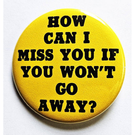 How Can I Miss You If You Won't Go Away Small Pinback Button | 1.25" Diameter