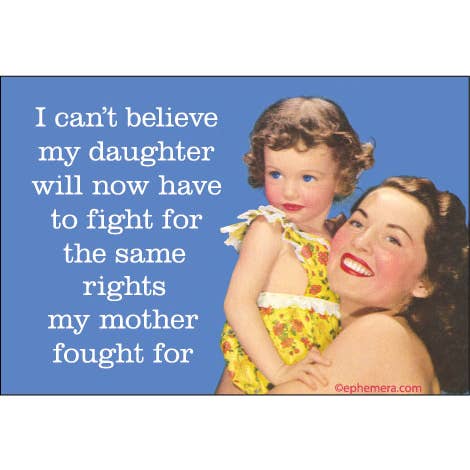 I Can't Believe My Daughter Will Now Have To Fight For The Same Rights My Mother Fought For Fridge Magnet