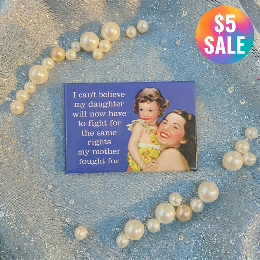 I Can't Believe My Daughter Will Now Have To Fight For The Same Rights My Mother Fought For Fridge Magnet