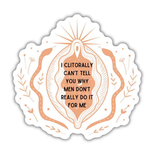 I Clitorally Can't Tell You Why Men Don't Really Do It For Me Vinyl Die Cut Sticker