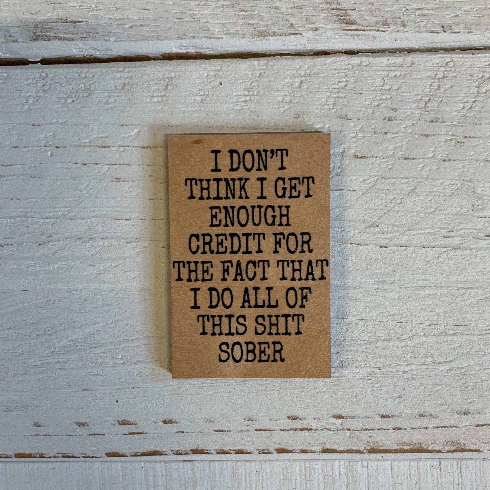 I Don't Think I Get Enough Credit for Doing All This Shit Sober Funny Wood Refrigerator Magnet | 2" x 3"