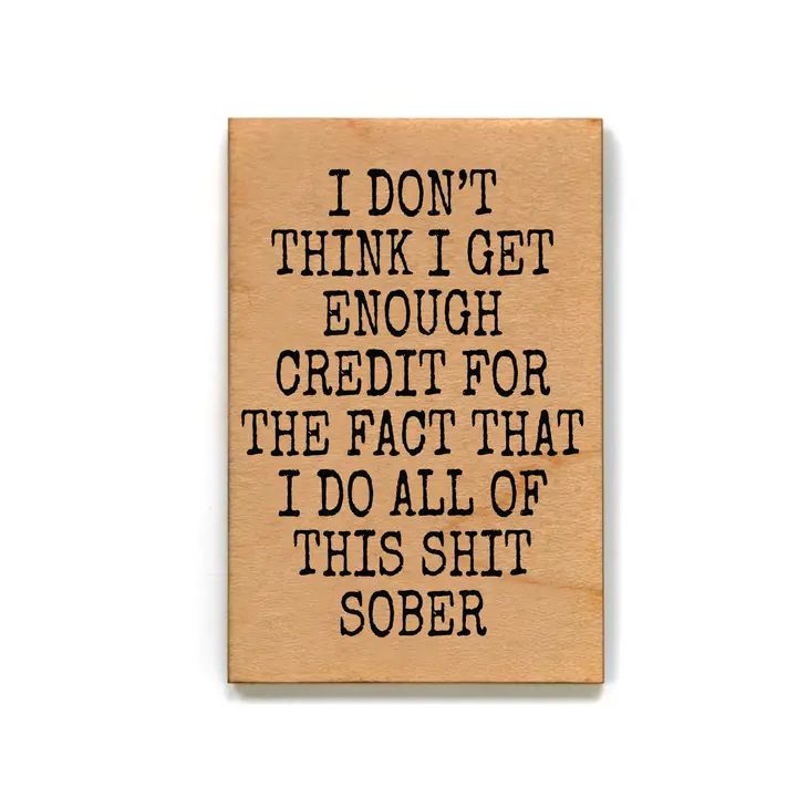 I Don't Think I Get Enough Credit for Doing All This Shit Sober Funny Wood Refrigerator Magnet | 2" x 3"