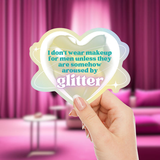 I Don't Wear Makeup for Men Unless They are Somehow Aroused By Glitter | Vinyl Die Cut Sticker