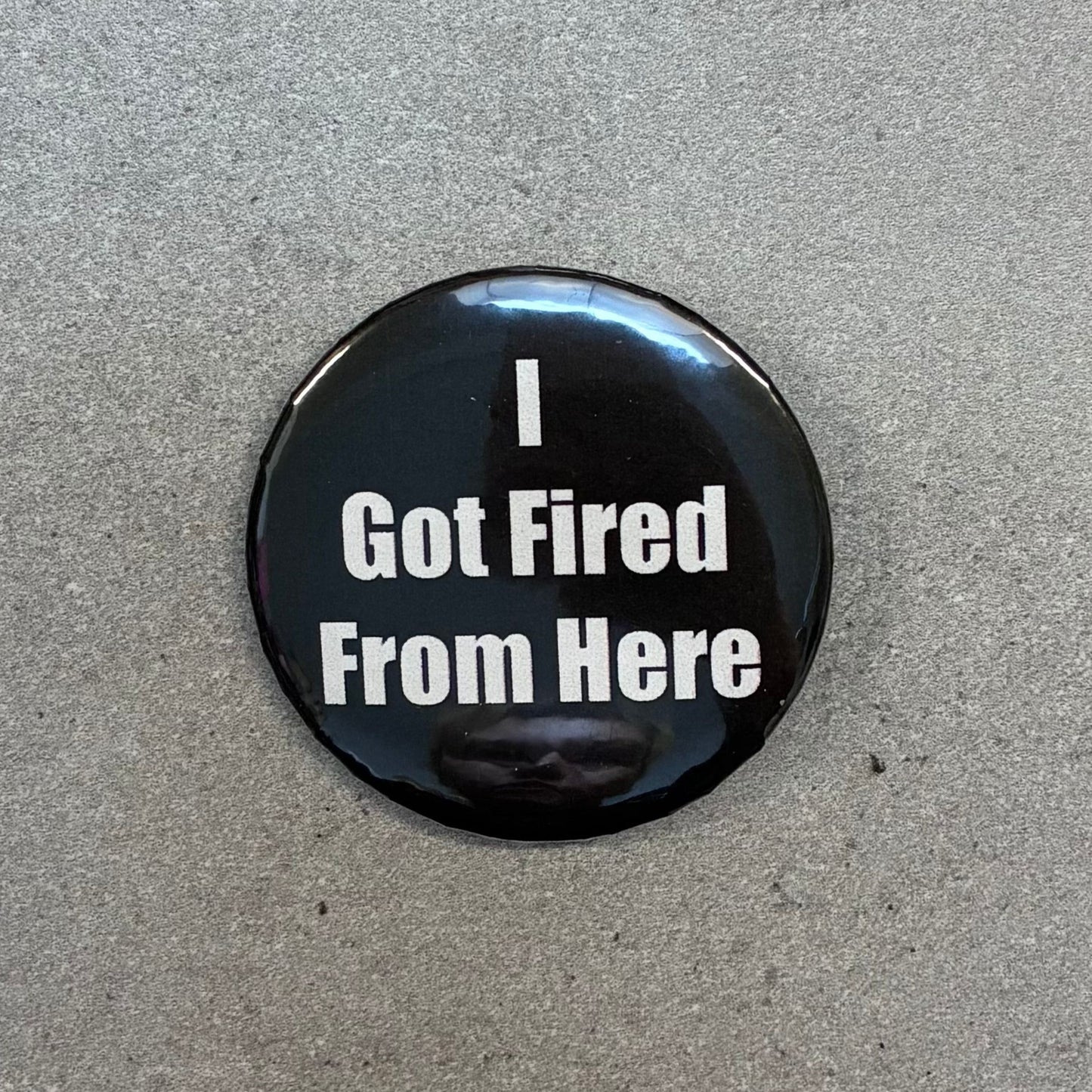 I Got Fired From Here Metal Pinback Button | 2.25"
