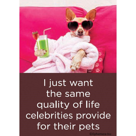 I Just Want The Same Quality Of Life Celebrities Provide For Their Pets Fridge Magnet