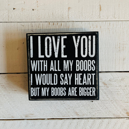 I Love You With All My Boobs - I Would Say Heart But My Boobs Are Bigger Wooden Box Sign Decor | 4.50" x 4.25"