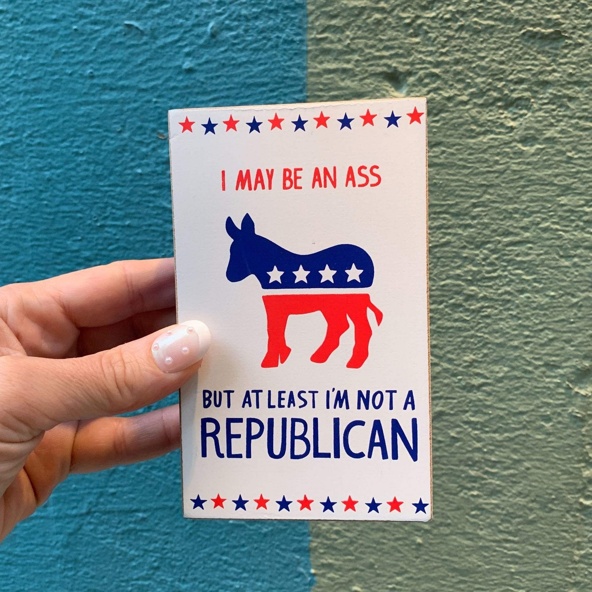 I May Be An Ass But At Least I'm Not A Republican Wooden Block Sign | 3" x 5"