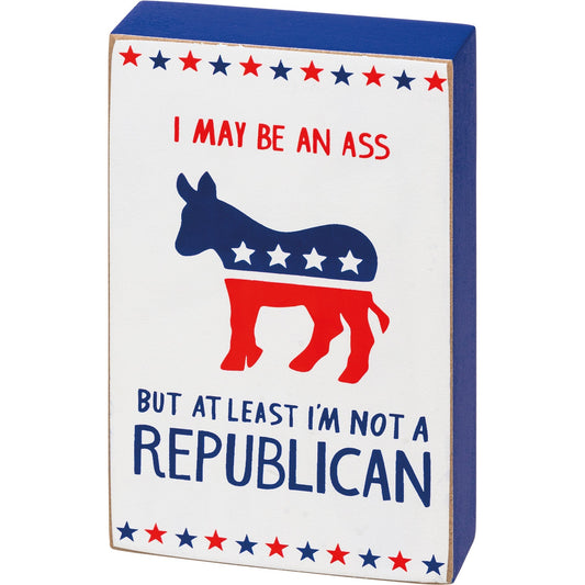 I May Be An Ass But At Least I'm Not A Republican Wooden Block Sign | 3" x 5"