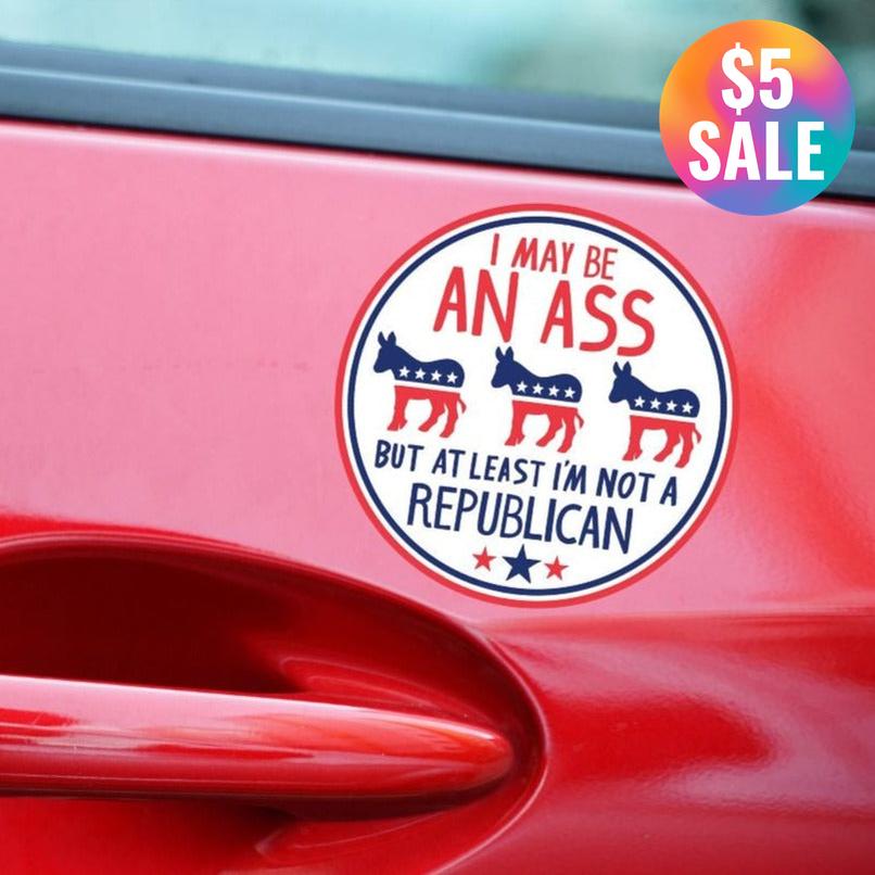 I May be an Ass But At Least I'm Not a Republican Car Magnet | 5" Diameter