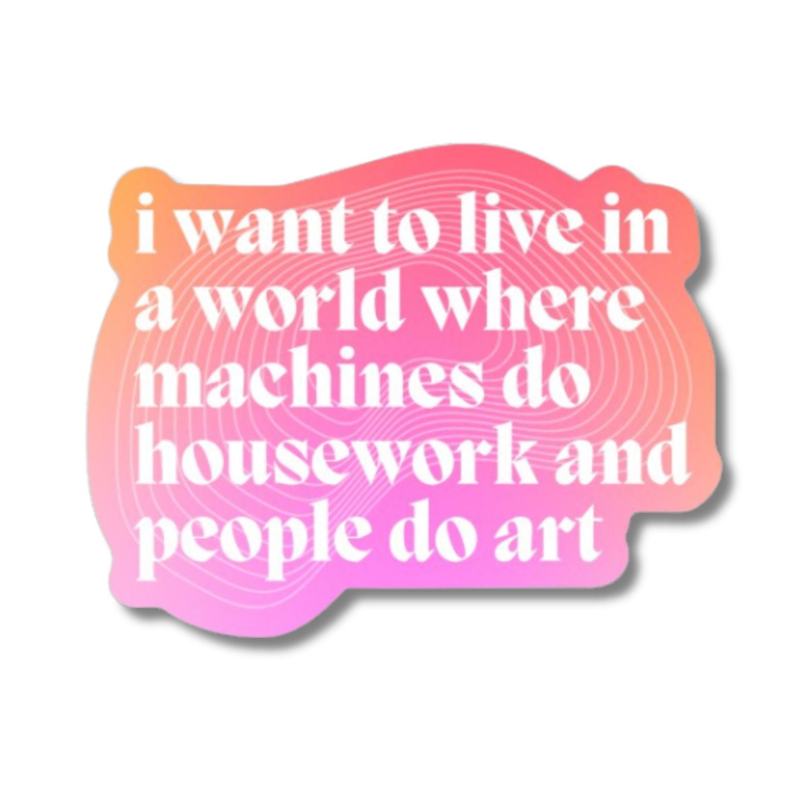 I Want to Live in a World Where Machines Do Housework Glossy Die Cut Vinyl Sticker 3in x 2.33in