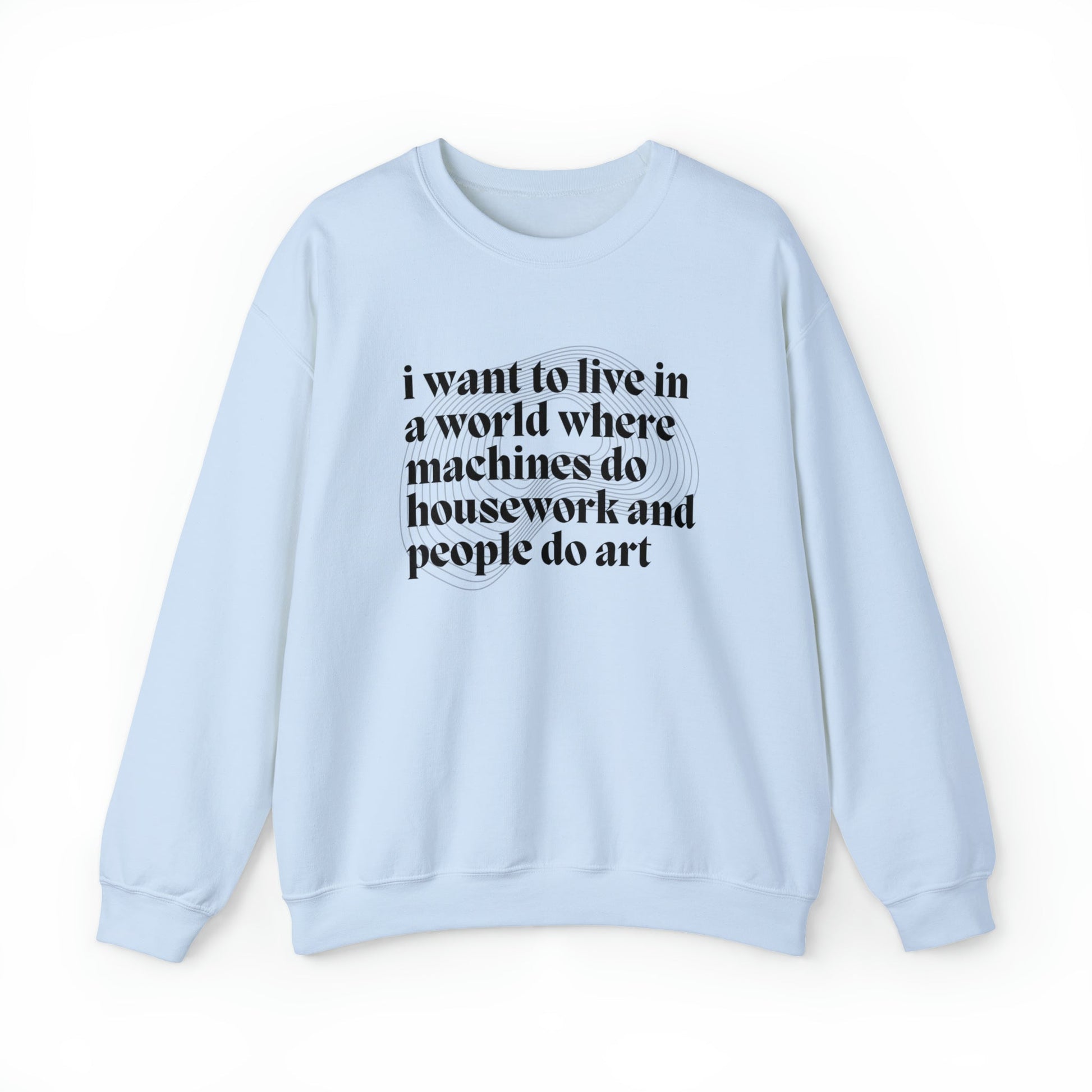 I Want to Live in a World Where Machines Do Housework and People Do Art Unisex Heavy Blend™ Crewneck Sweatshirt