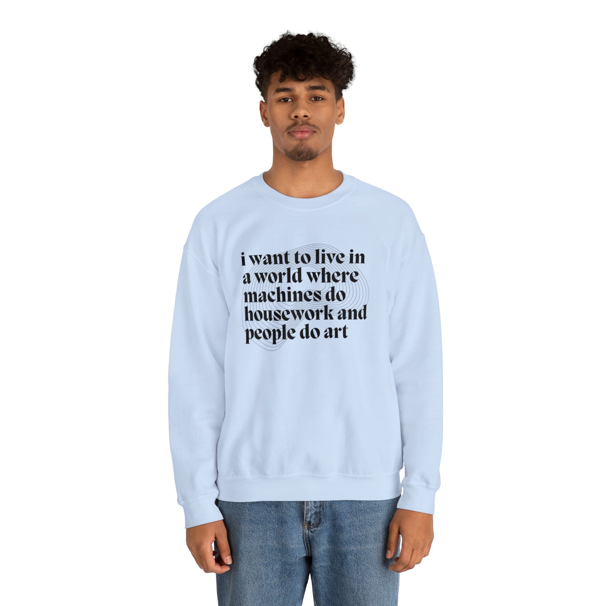 I Want to Live in a World Where Machines Do Housework and People Do Art Unisex Heavy Blend™ Crewneck Sweatshirt