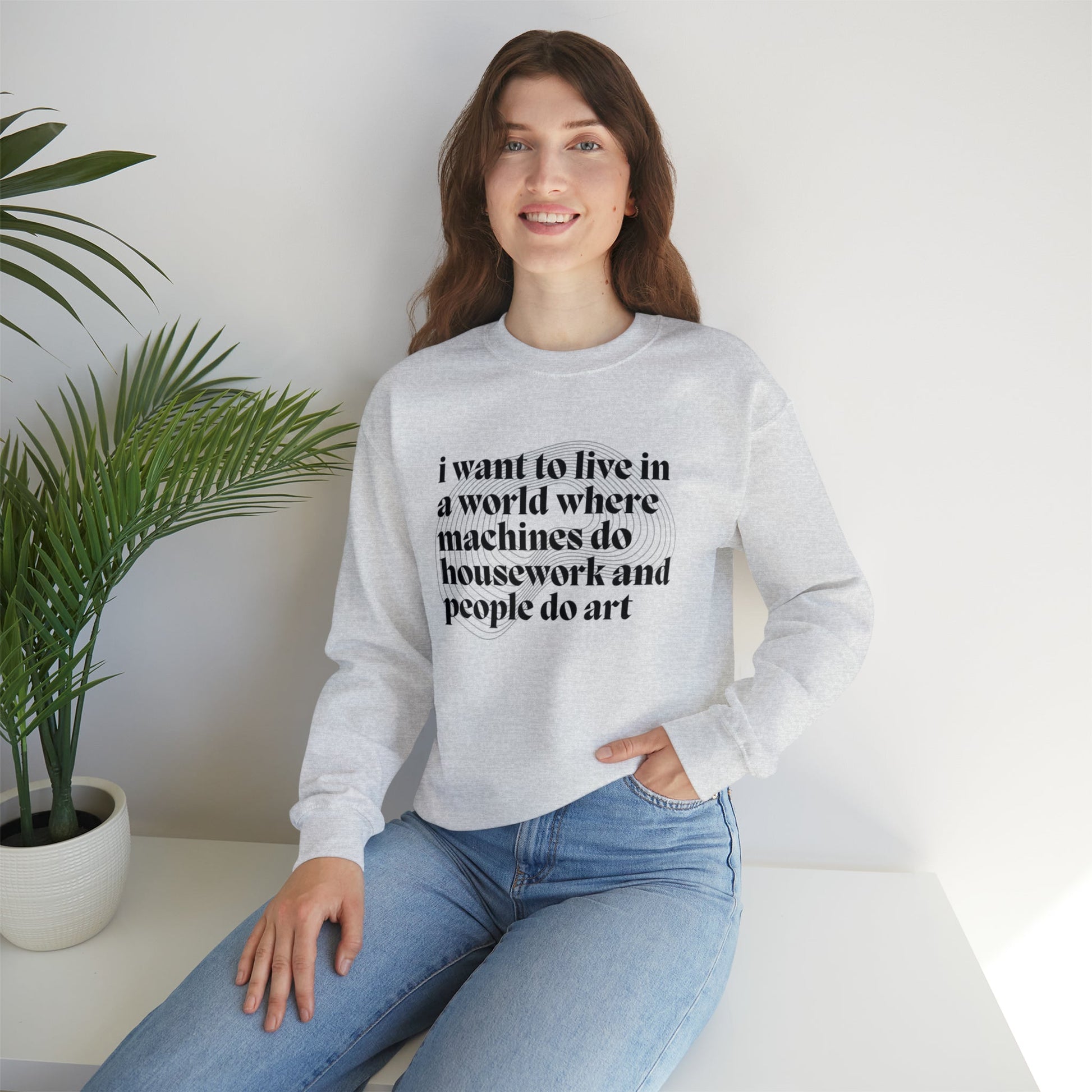 I Want to Live in a World Where Machines Do Housework and People Do Art Unisex Heavy Blend™ Crewneck Sweatshirt