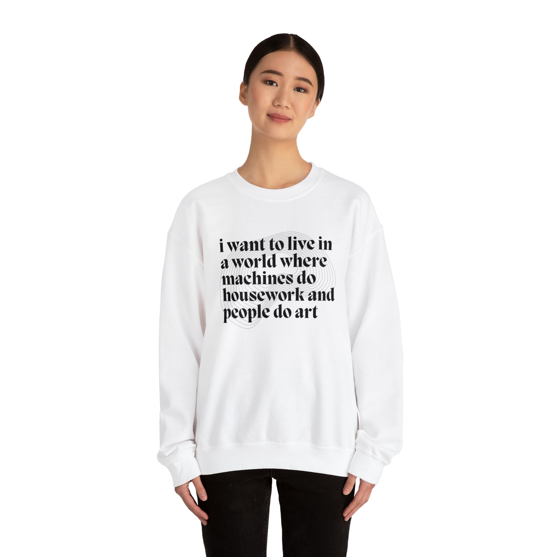 I Want to Live in a World Where Machines Do Housework and People Do Art Unisex Heavy Blend™ Crewneck Sweatshirt