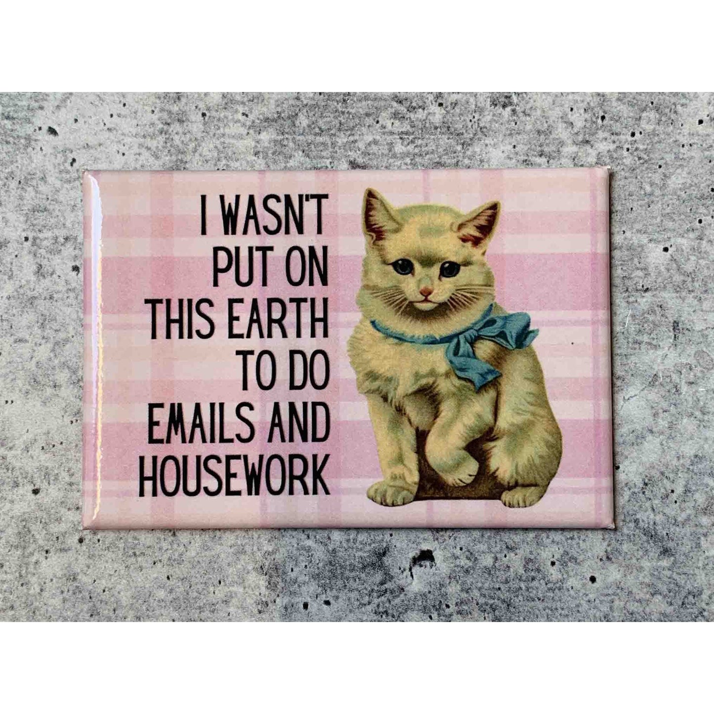 I Wasn't Put On This Earth To Do Emails And Housework Kitten Refrigerator Magnet