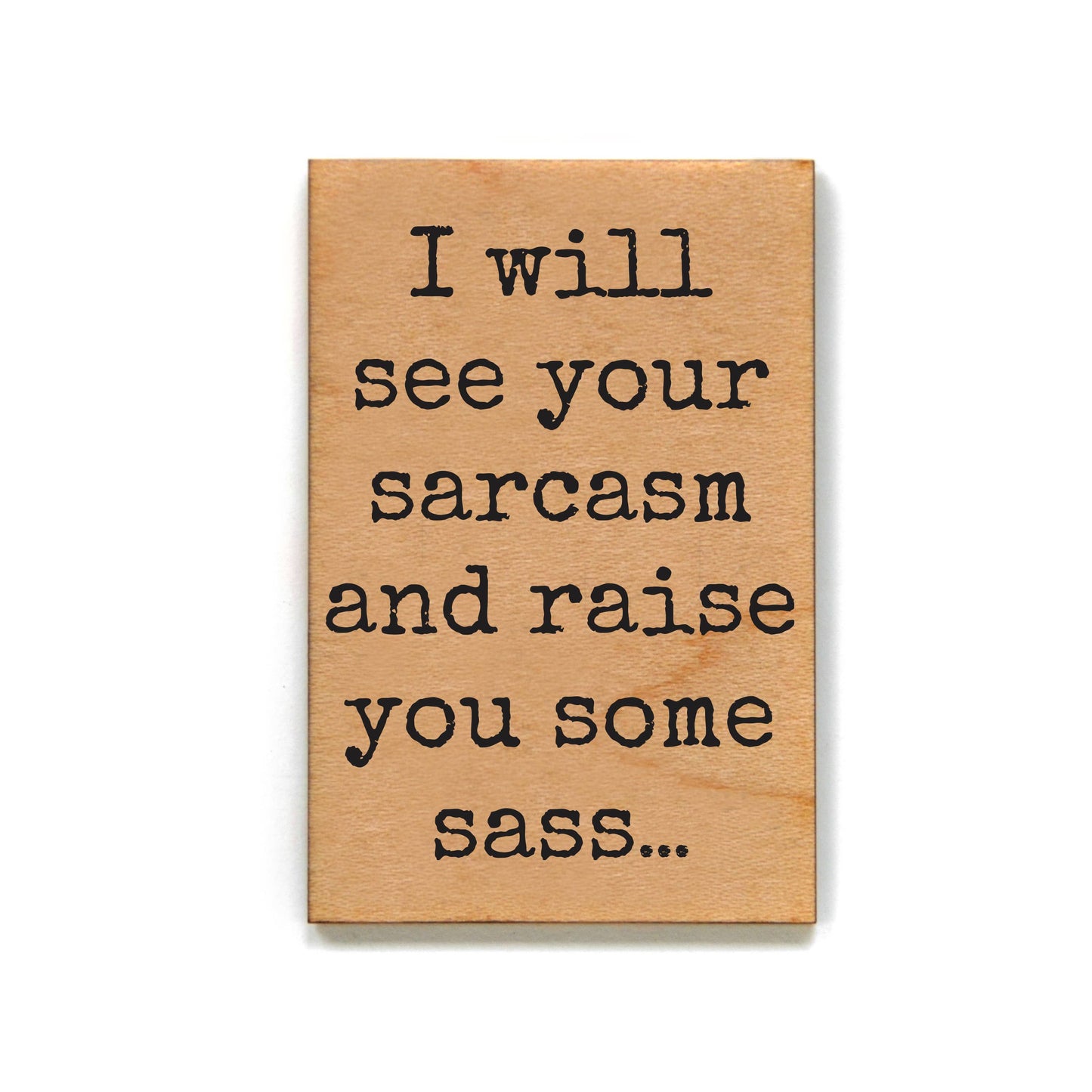 I Will See Your Sarcasm and Raise You Some Sass Wood Magnet | Funny Quote Fridge Magnet | Wood Refrigerator Magnet Gift