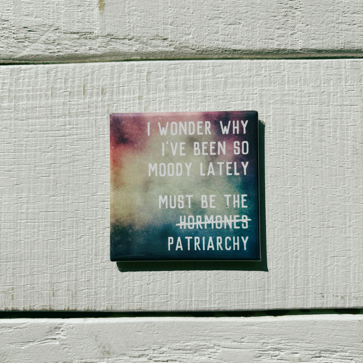 I Wonder Why I've Been So Moody Lately, Must Be the H̶o̶r̶m̶o̶n̶e̶s̶ Patriarchy Magnet | 2" x 2" Square Mini Size