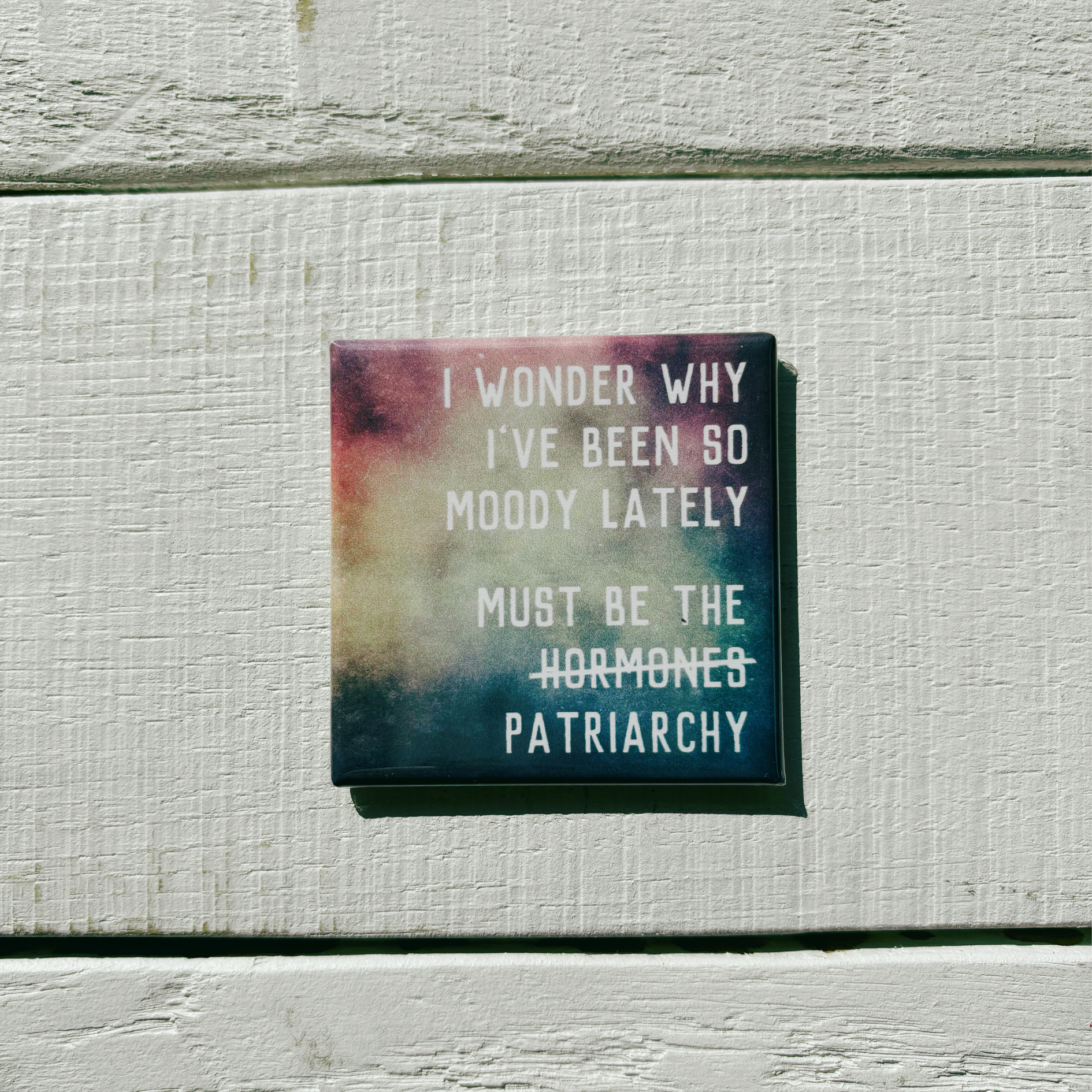 I Wonder Why I've Been So Moody Lately, Must Be the H̶o̶r̶m̶o̶n̶e̶s̶ Patriarchy Magnet | 2" x 2" Square Mini Size
