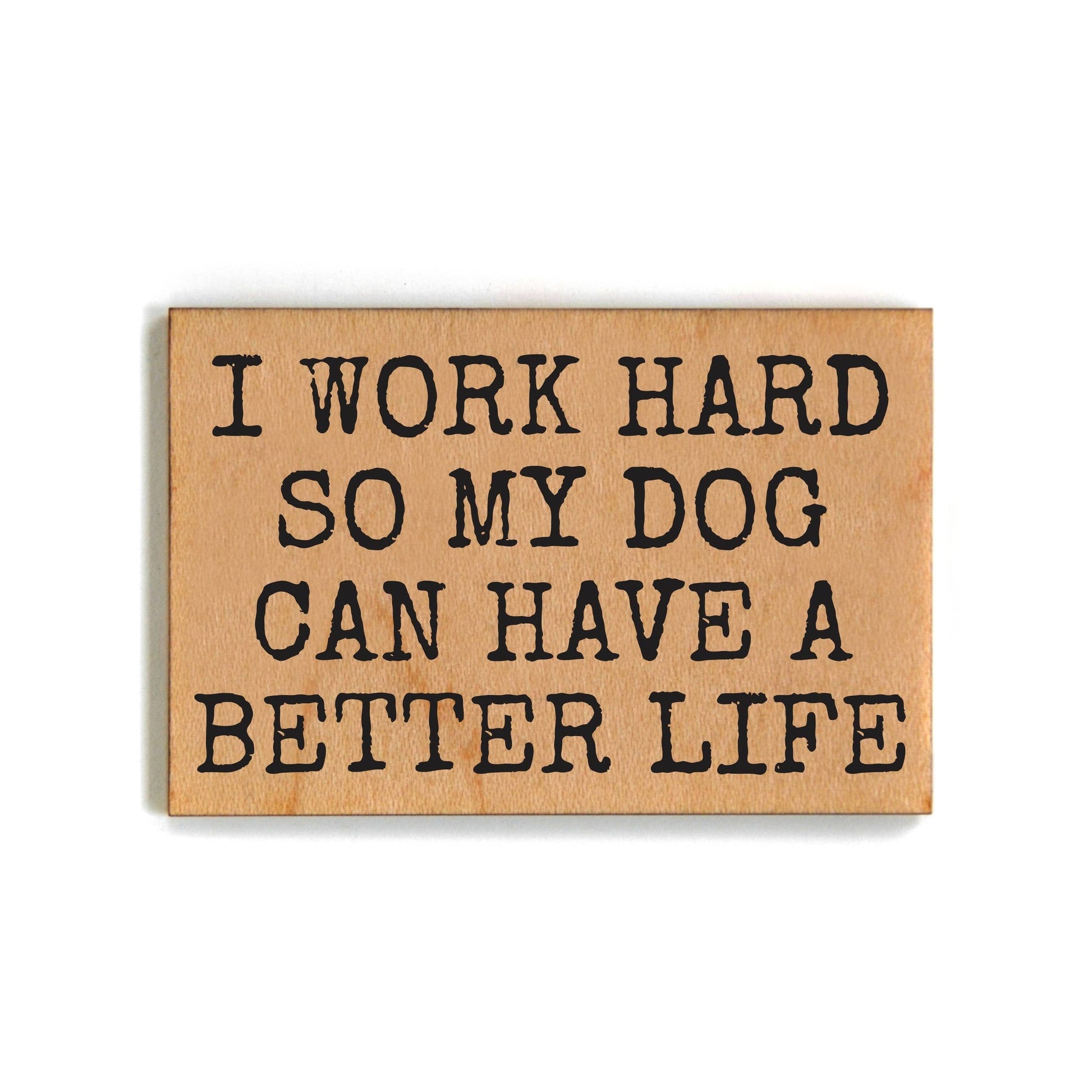 I Work Hard So My Dog Can Have A Better Life Refrigerator Wood Magnet | Rectangular Wooden Decor | 2" x 3"