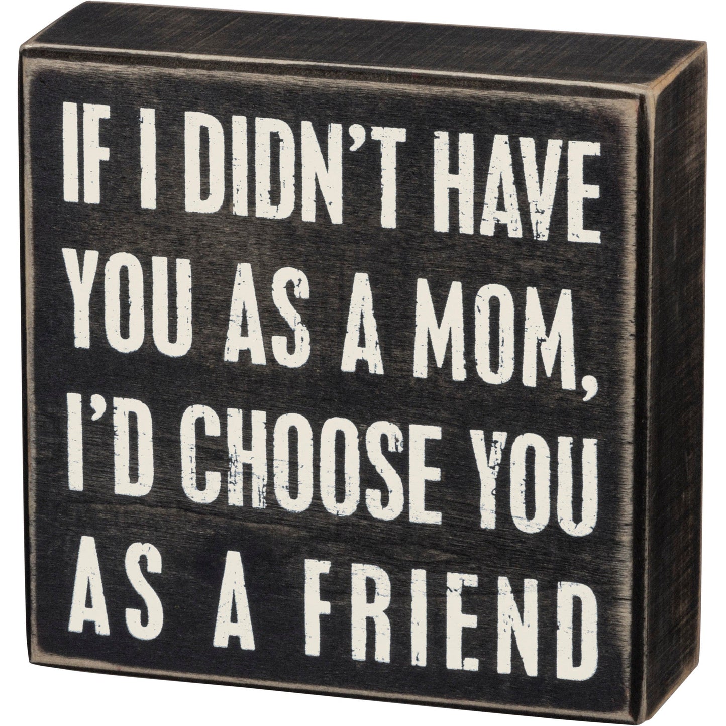 If I Didn't Have You As A Mom, I'd Choose You As A Friend Box Sign | 5" x 5"
