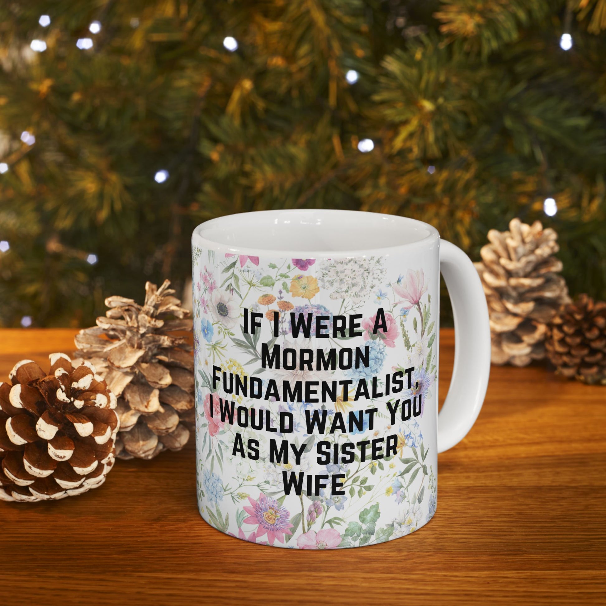 If I Were a Mormon Fundamentalist, I Would Want You As My Sister Wife Ceramic Mug 11oz in Floral Motif