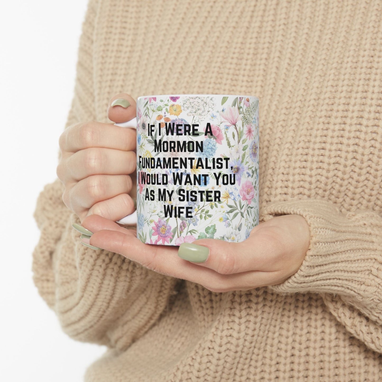 If I Were a Mormon Fundamentalist, I Would Want You As My Sister Wife Ceramic Mug 11oz in Floral Motif