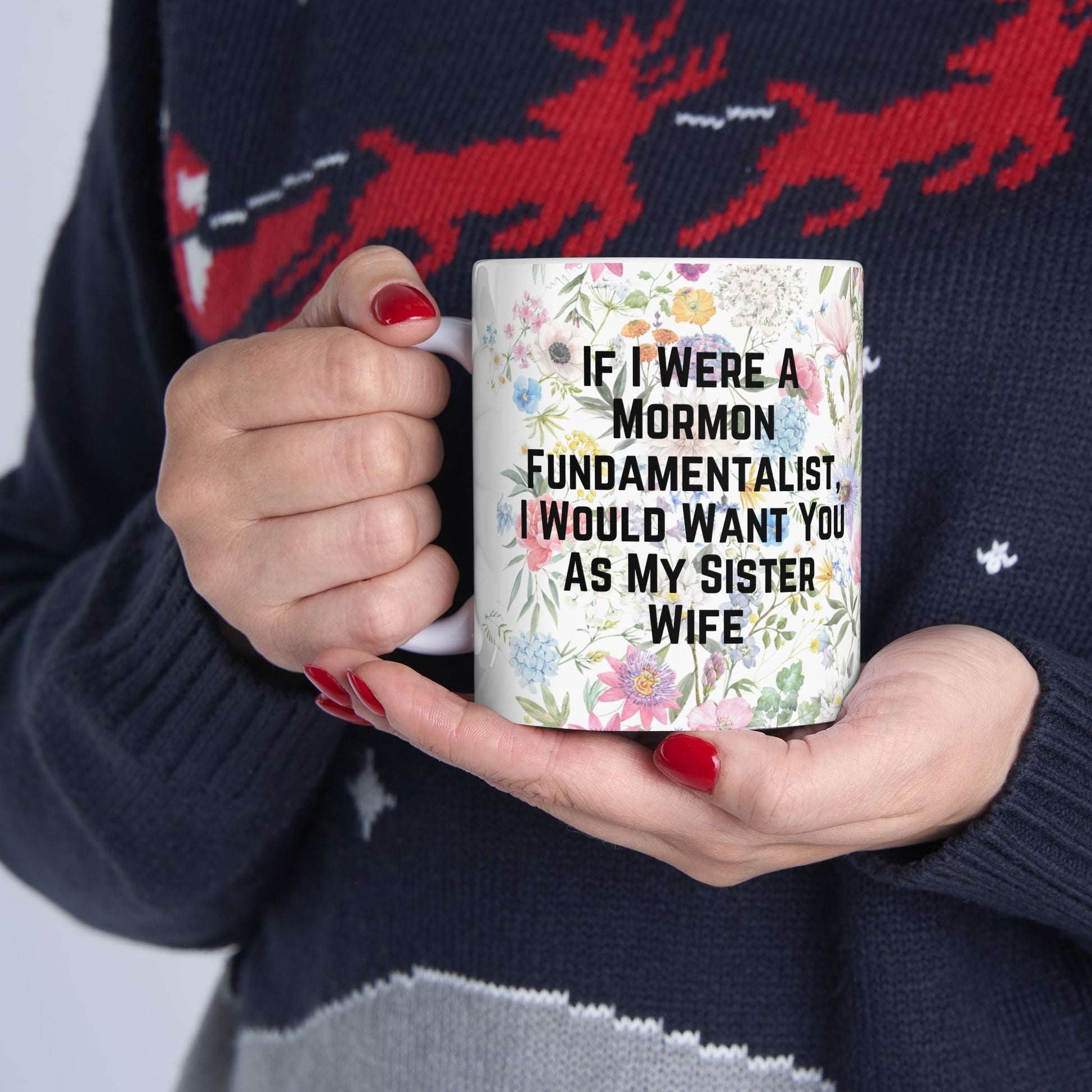 If I Were a Mormon Fundamentalist, I Would Want You As My Sister Wife Ceramic Mug 11oz in Floral Motif