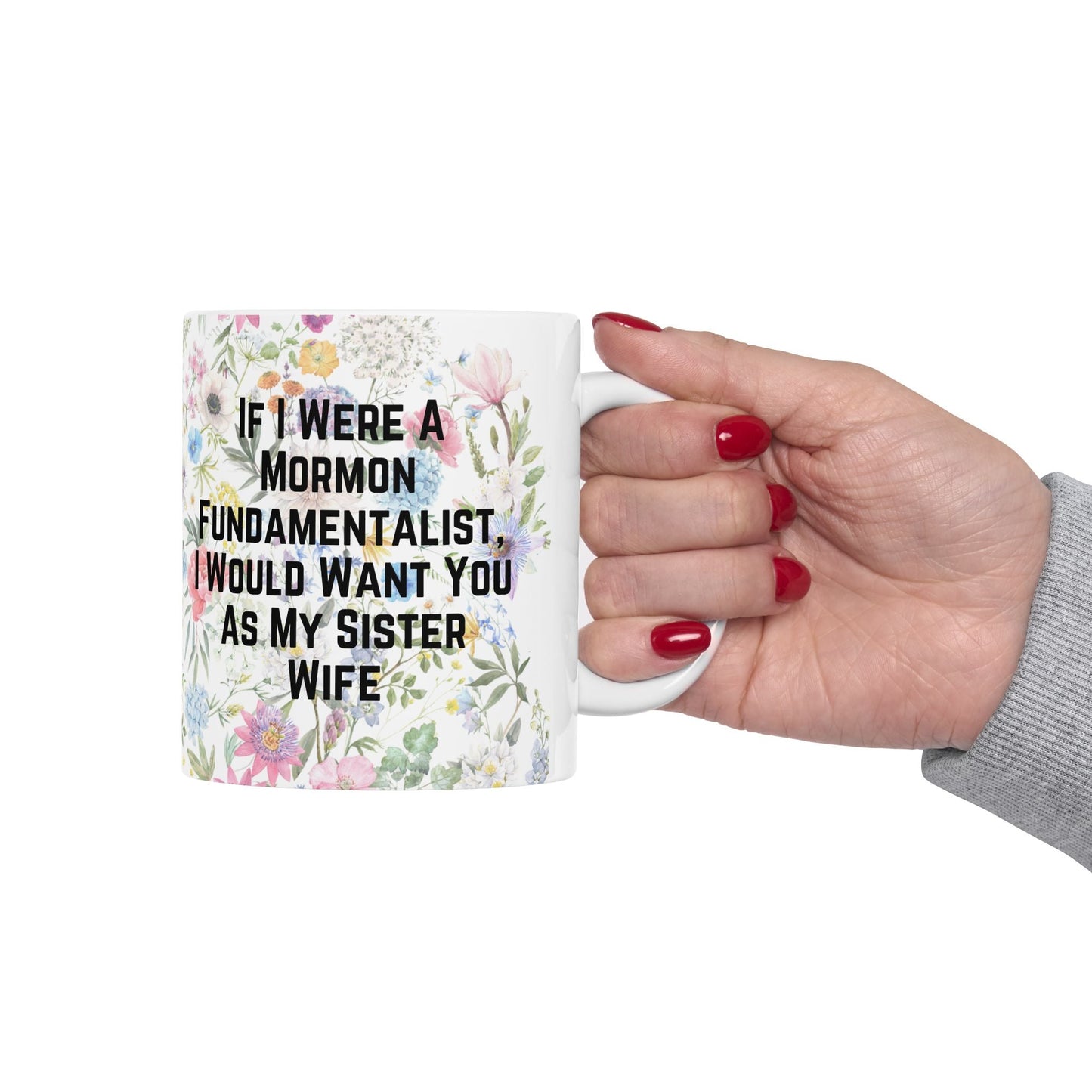 If I Were a Mormon Fundamentalist, I Would Want You As My Sister Wife Ceramic Mug 11oz in Floral Motif