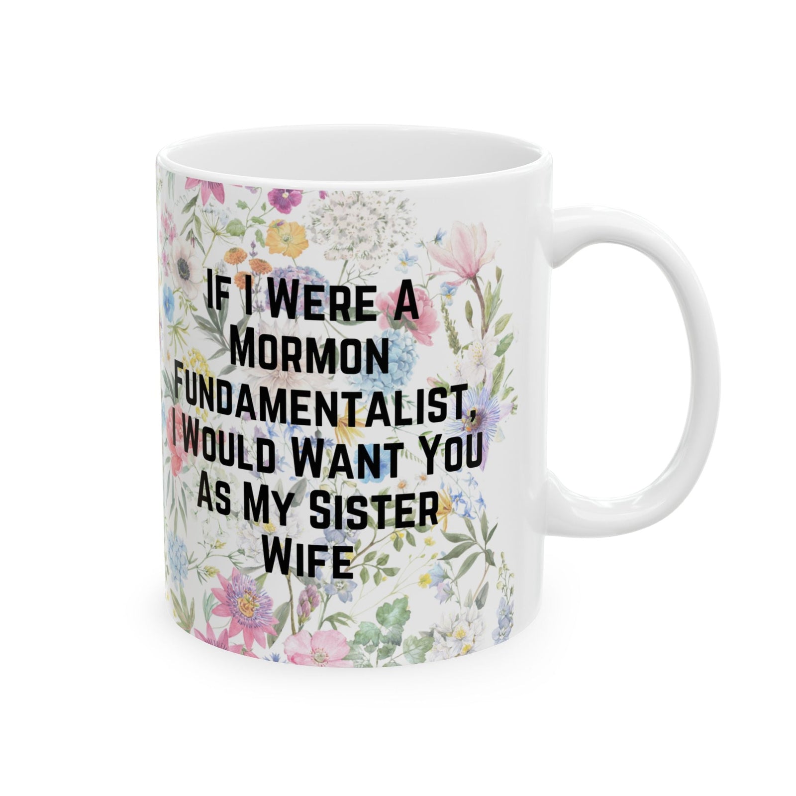 If I Were a Mormon Fundamentalist, I Would Want You As My Sister Wife Ceramic Mug 11oz in Floral Motif