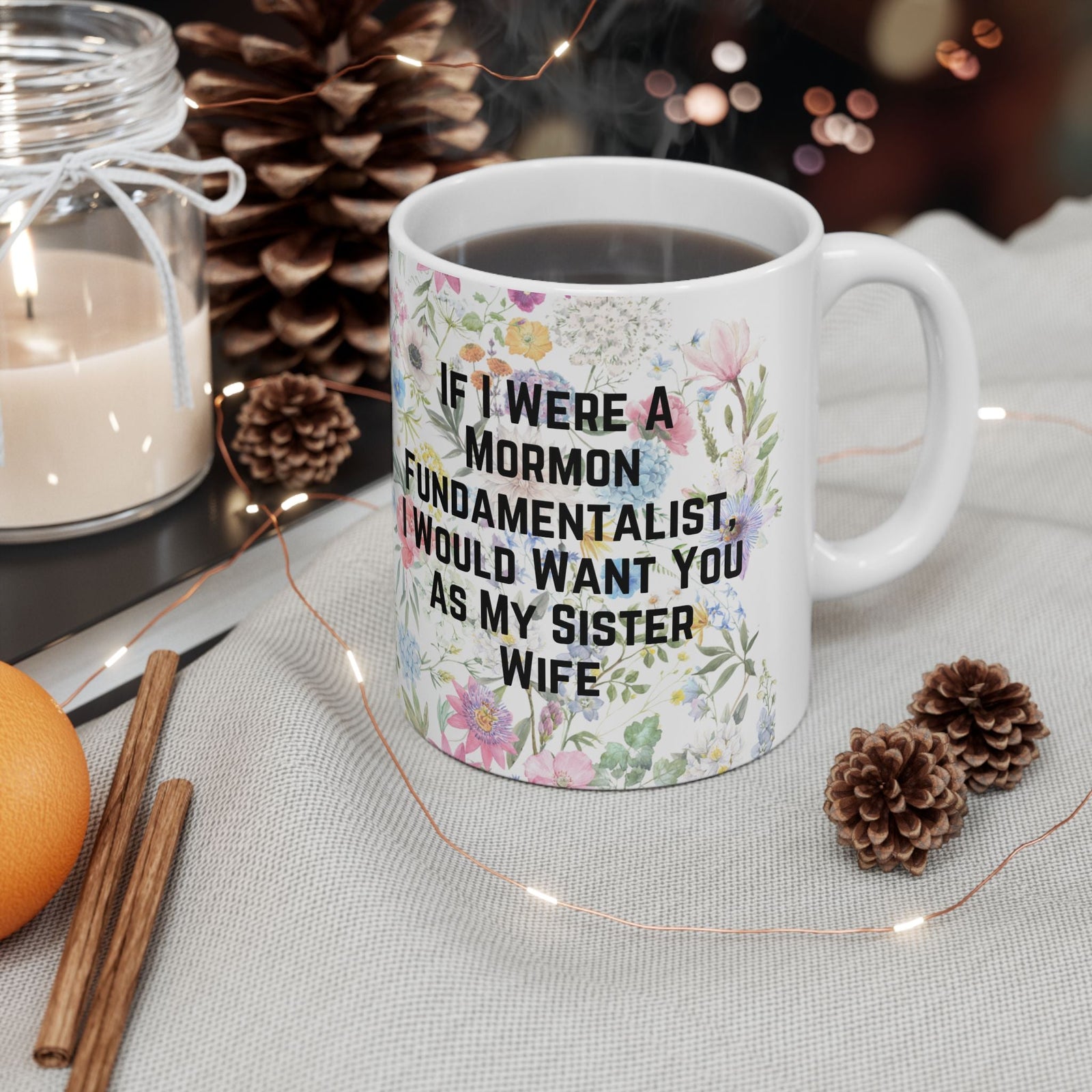 If I Were a Mormon Fundamentalist, I Would Want You As My Sister Wife Ceramic Mug 11oz in Floral Motif