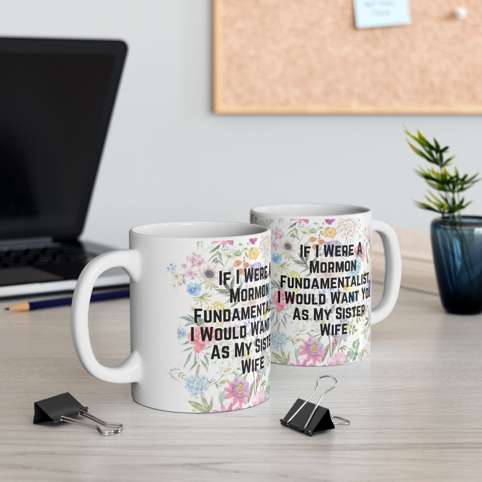 If I Were a Mormon Fundamentalist, I Would Want You As My Sister Wife Ceramic Mug 11oz in Floral Motif