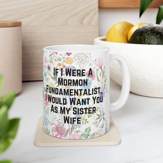 If I Were a Mormon Fundamentalist, I Would Want You As My Sister Wife Ceramic Mug 11oz in Floral Motif