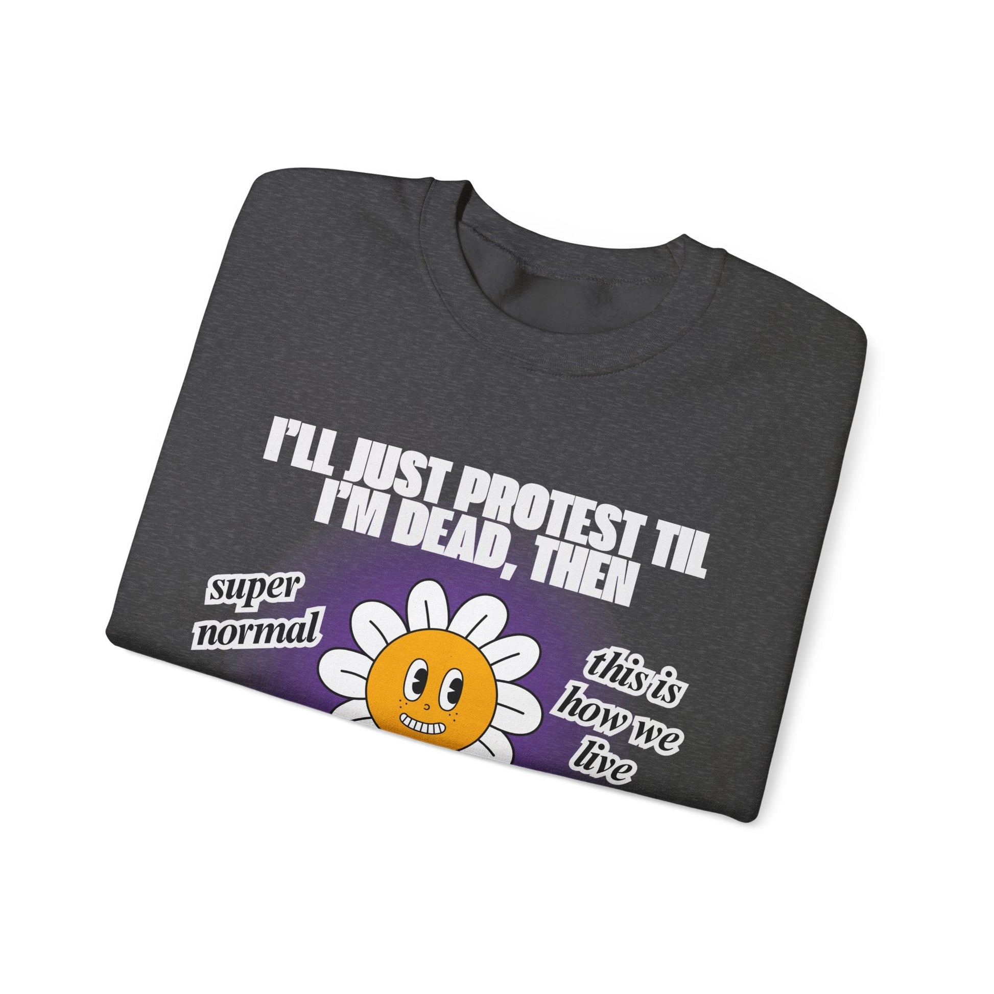 I'll Just Protest Til I'm Dead, Then Groovy Flower Unisex Heavy Blend™ Crewneck Sweatshirt