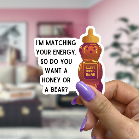 I'm Matching Your Energy, So Do You Want Honey Or A Bear? | Vinyl Die Cut Sticker