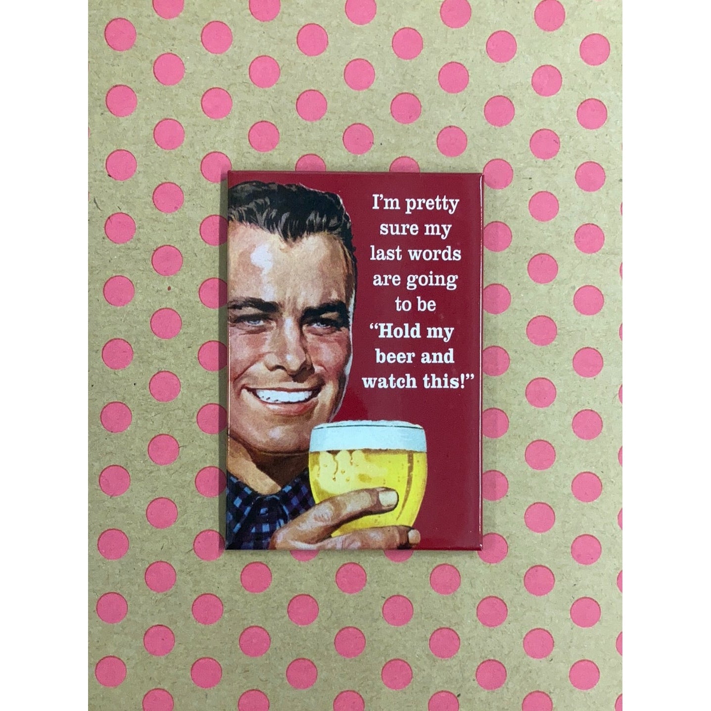 I'm Pretty Sure My Last Words Are Going To Be "Hold My Beer And Watch This" Fridge Magnet | 2" x 3"